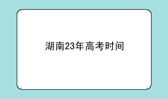 湖南23年高考时间