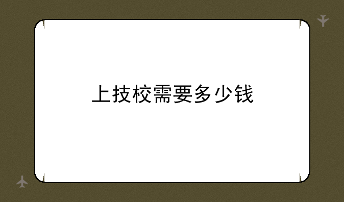 上技校需要多少钱