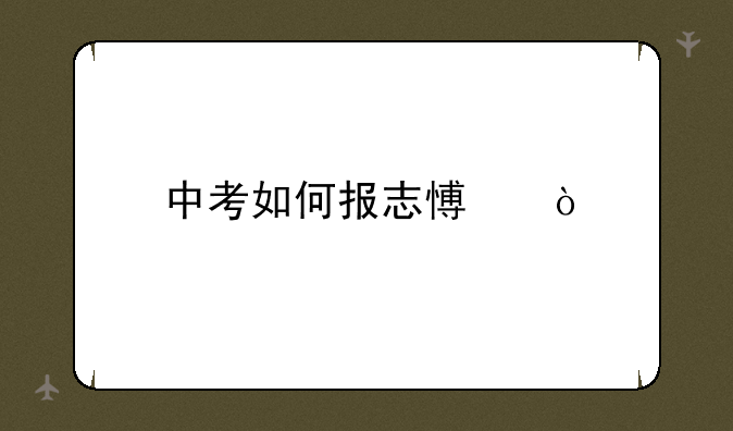 中考如何报志愿？