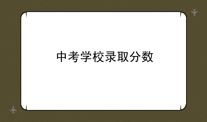 中考学校录取分数