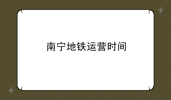 南宁地铁运营时间
