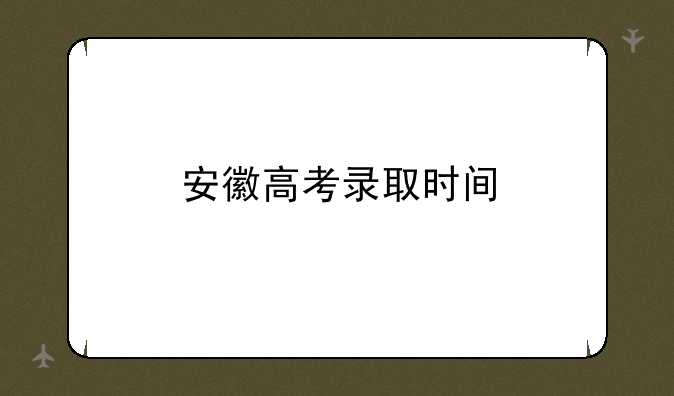 安徽高考录取时间