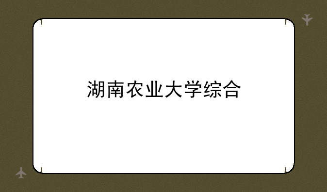 湖南农业大学综合