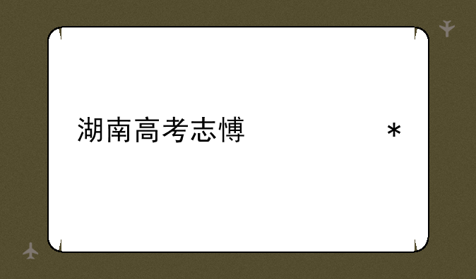 湖南高考志愿填报