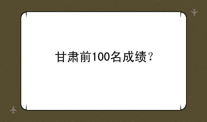 甘肃前100名成绩？