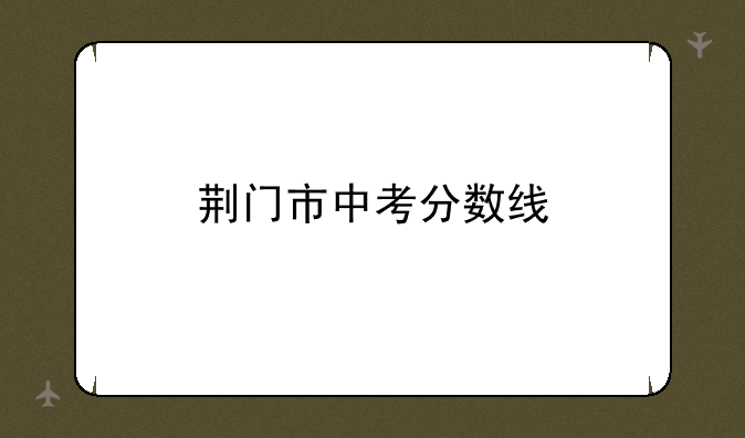 荆门市中考分数线