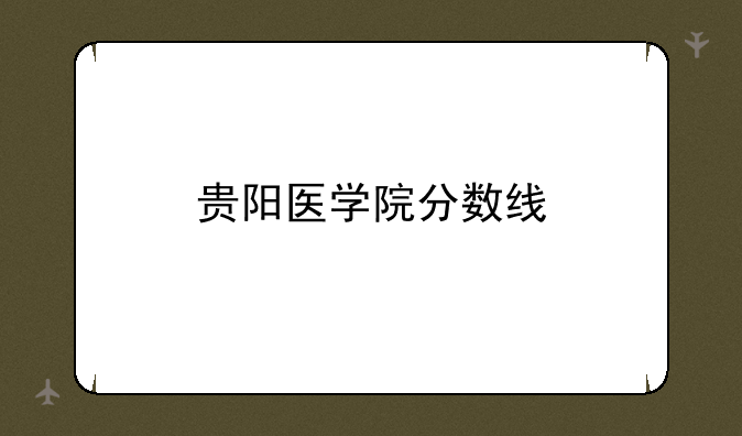 贵阳医学院分数线