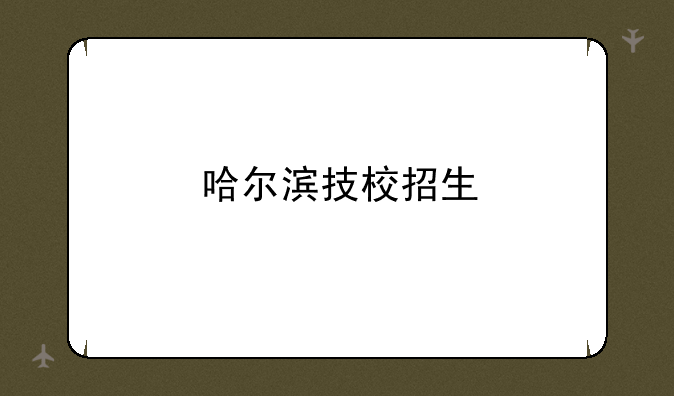 哈尔滨技校招生