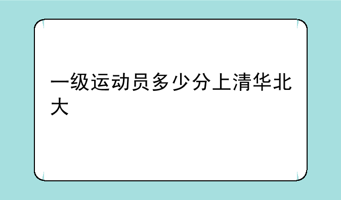 一级运动员多少分上清华北大