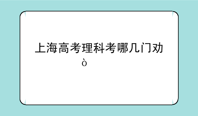 上海高考理科考哪几门功课？
