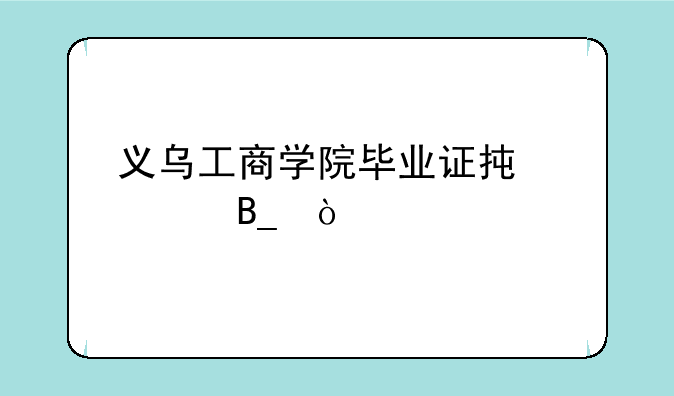 义乌工商学院毕业证承认吗？