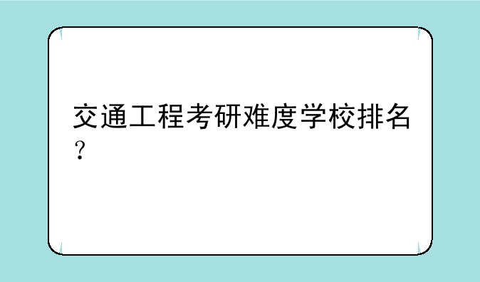 交通工程考研难度学校排名？