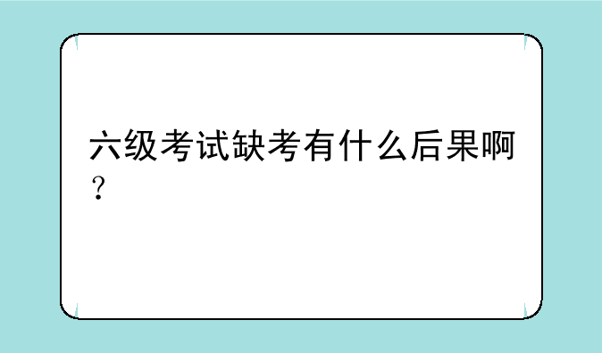 六级考试缺考有什么后果啊？