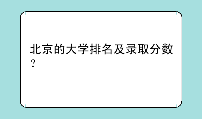 北京的大学排名及录取分数？
