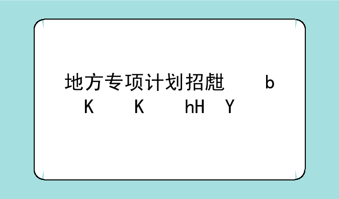 地方专项计划招生是什么意思