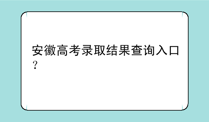 安徽高考录取结果查询入口？