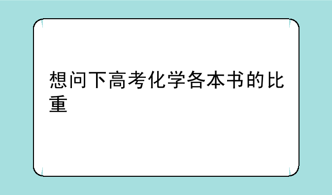 想问下高考化学各本书的比重