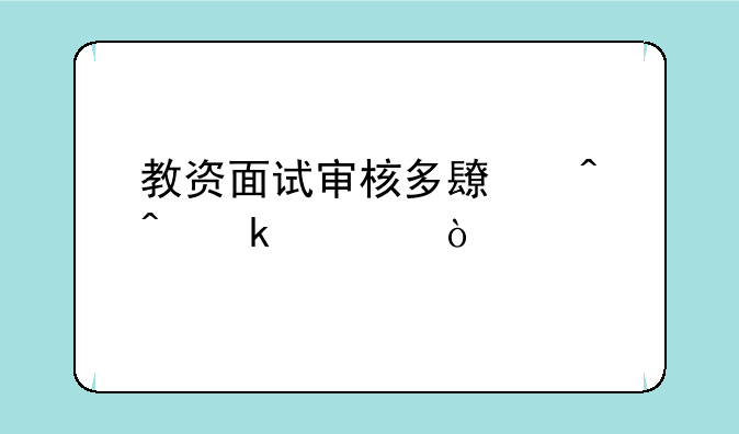 教资面试审核多长时间通过？