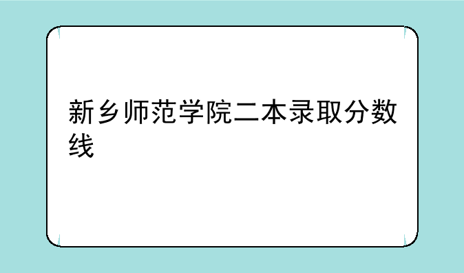 新乡师范学院二本录取分数线