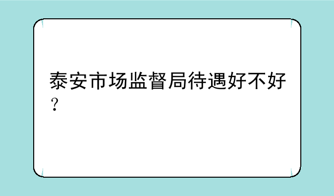 泰安市场监督局待遇好不好？