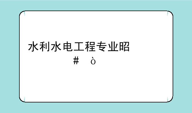 水利水电工程专业是干什么？