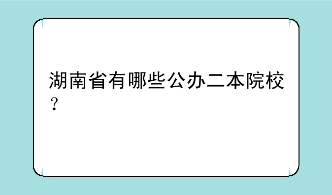 湖南省有哪些公办二本院校？