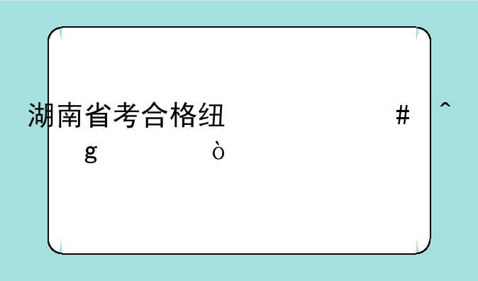 湖南省考合格线什么时候出？