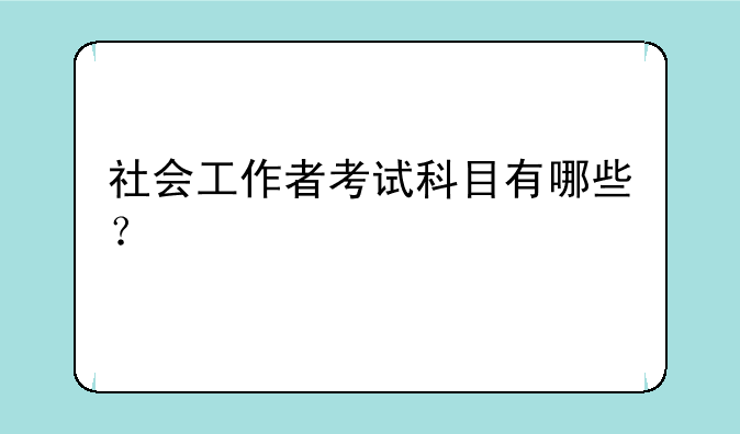社会工作者考试科目有哪些？