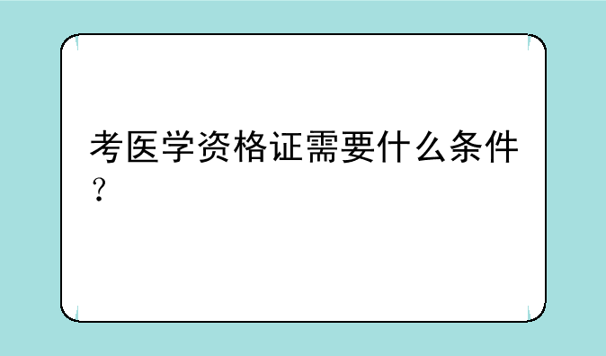 考医学资格证需要什么条件？