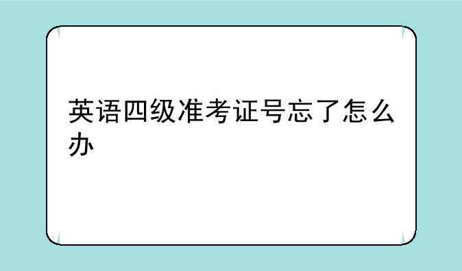 英语四级准考证号忘了怎么办