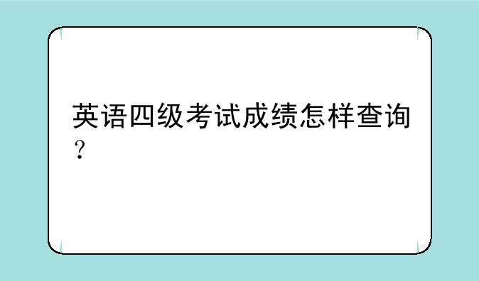 英语四级考试成绩怎样查询？