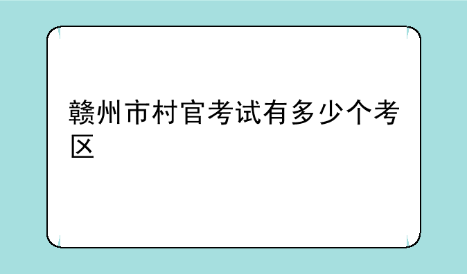 赣州市村官考试有多少个考区