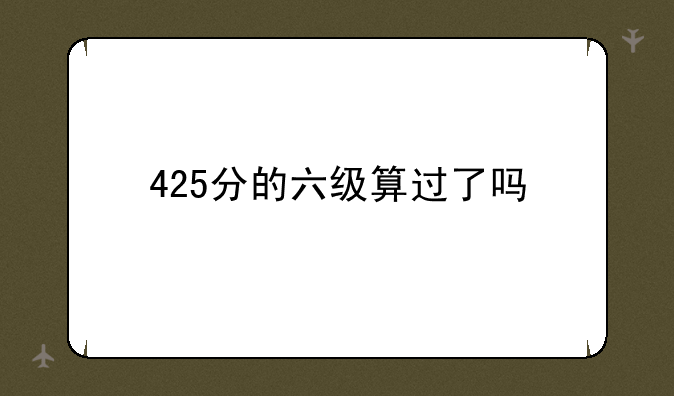 425分的六级算过了吗