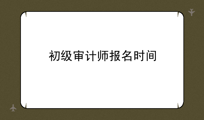 初级审计师报名时间