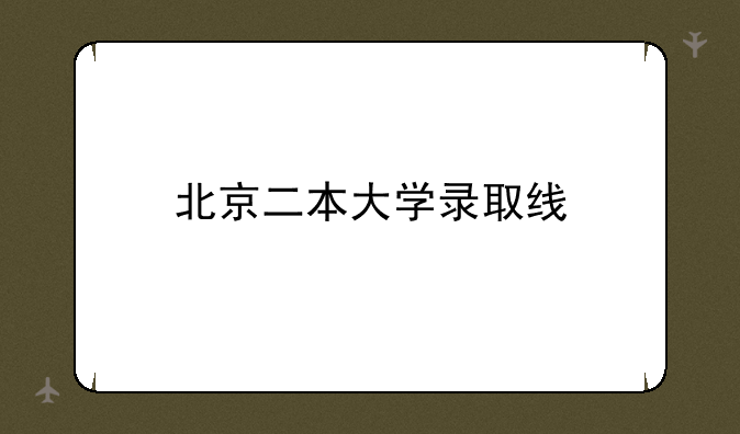 北京二本大学录取线
