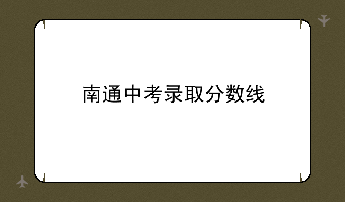 南通中考录取分数线