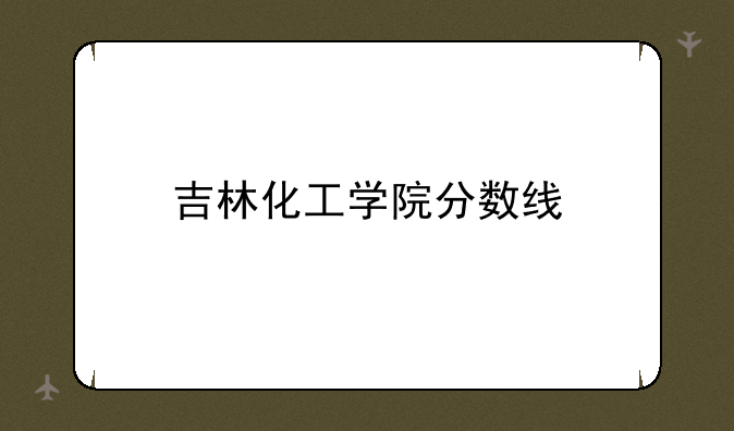 吉林化工学院分数线