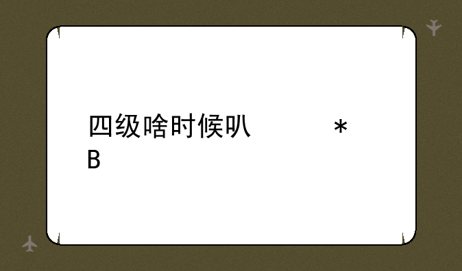 四级啥时候可以报名