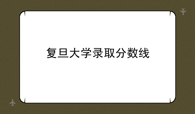 复旦大学录取分数线