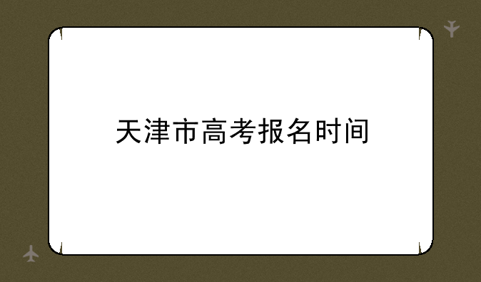 天津市高考报名时间