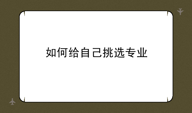 如何给自己挑选专业