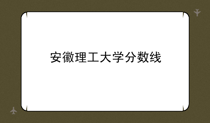 安徽理工大学分数线