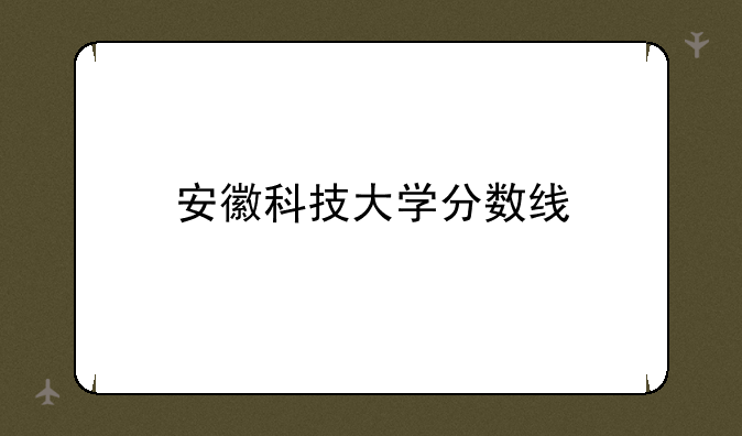 安徽科技大学分数线