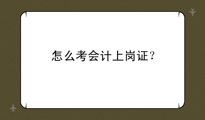 怎么考会计上岗证？