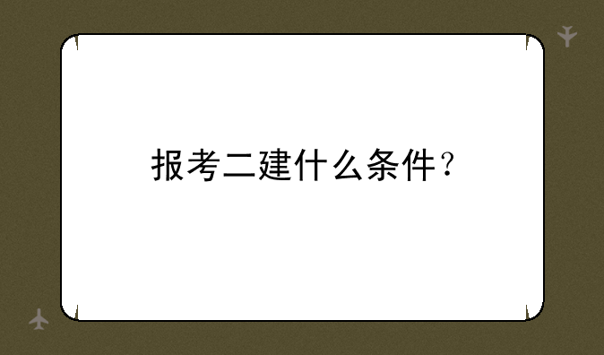 报考二建什么条件？