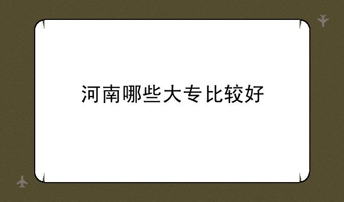 河南哪些大专比较好