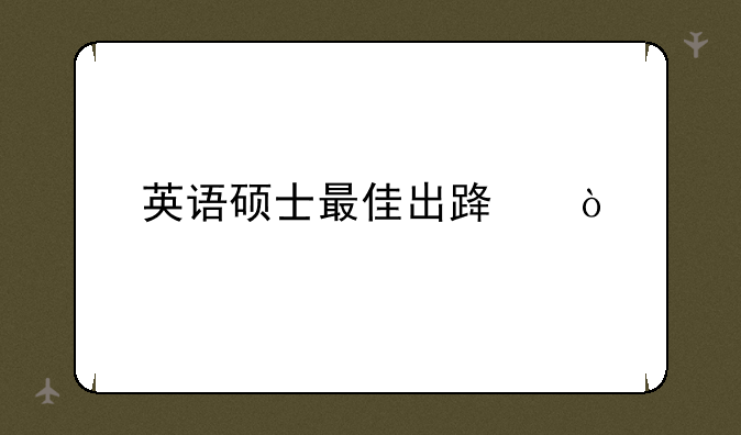英语硕士最佳出路？