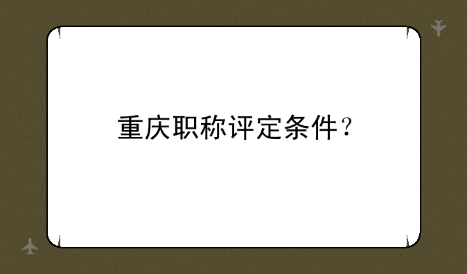 重庆职称评定条件？