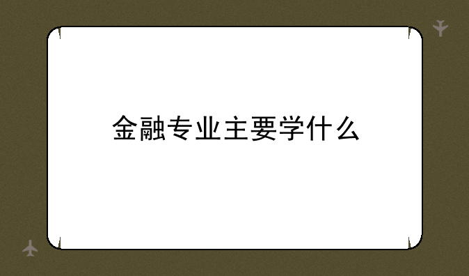 金融专业主要学什么