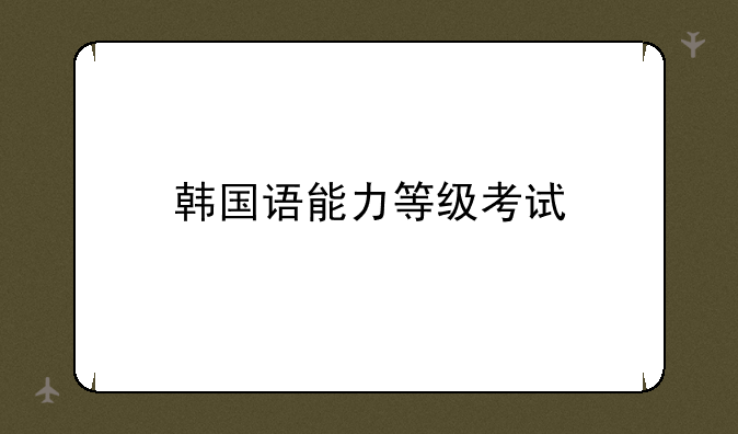 韩国语能力等级考试